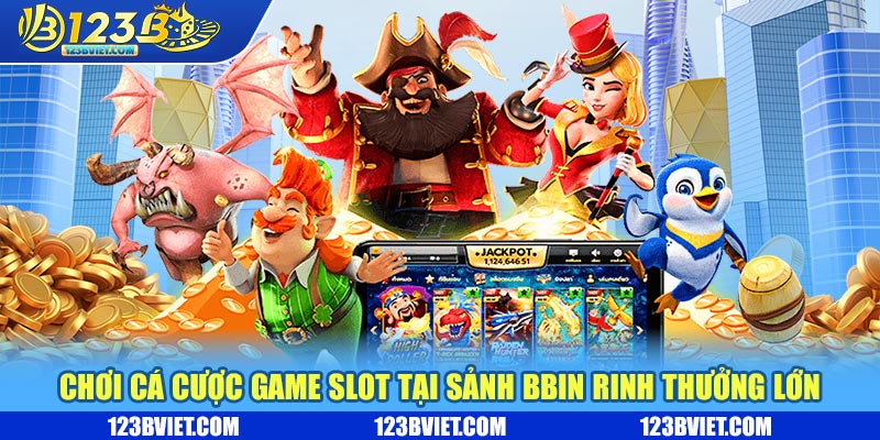 Chơi cá cược slot game tại sảnh bbin rinh thưởng lớn